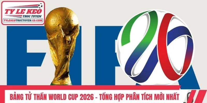 Bảng Tử Thần World Cup 2026 - Tổng Hợp Phân Tích Mới Nhất