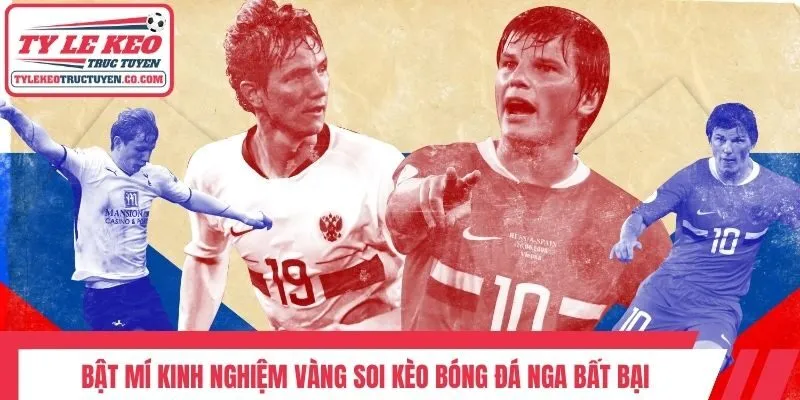 Bật mí kinh nghiệm vàng soi kèo bóng đá Nga bất bại