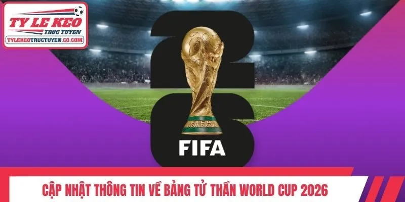 Cập nhật thông tin về bảng tử thần World Cup 2026