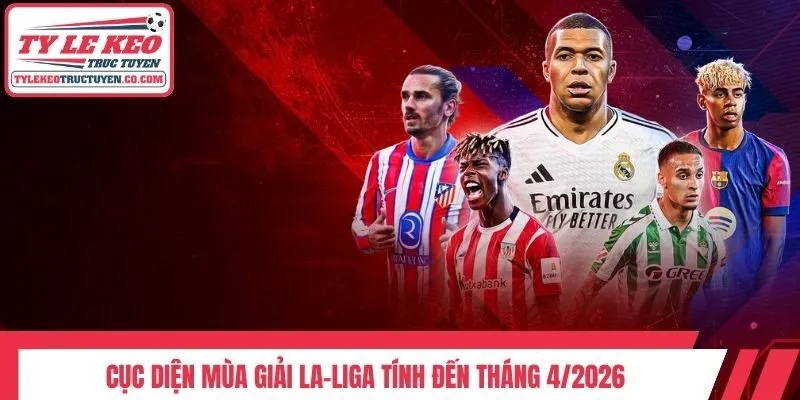 Cục diện mùa giải La-Liga tính đến tháng 4/2026