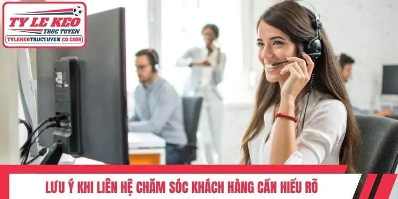 Lưu ý khi liên hệ chăm sóc khách hàng cần hiểu rõ