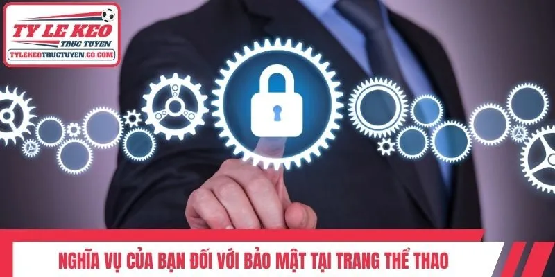 Nghĩa vụ của bạn đối với bảo mật tại trang thể thao