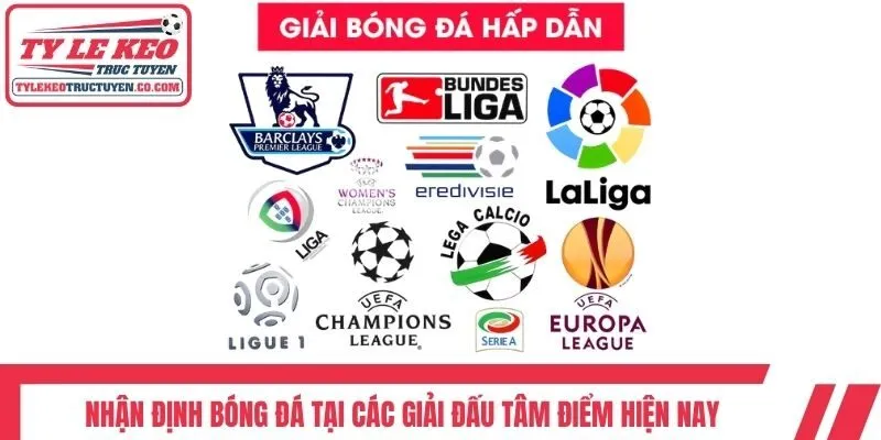 Nhận định bóng đá tại các giải đấu tâm điểm hiện nay
