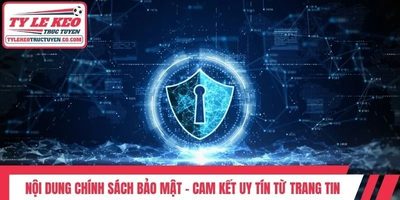 Nội dung chính sách bảo mật - Cam kết uy tín từ trang tin