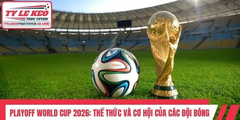 Playoff World Cup 2026: Thể Thức Và Cơ Hội Của Các Đội Bóng