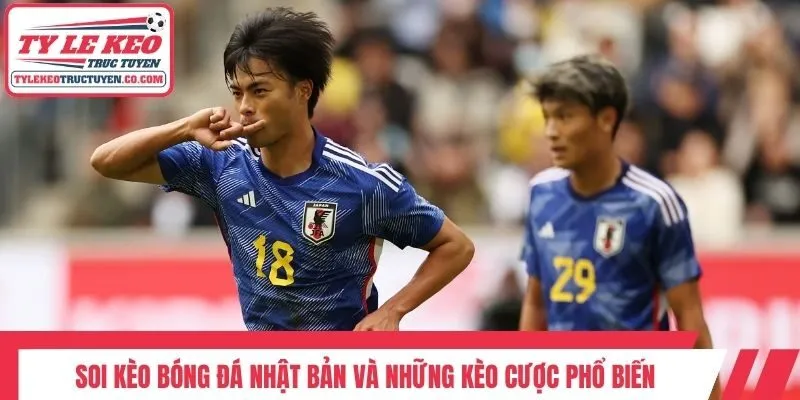 Soi kèo bóng đá Nhật Bản và những kèo cược phổ biến