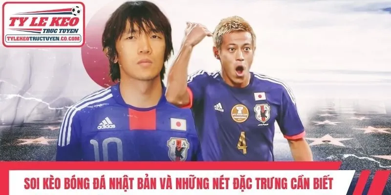 Soi kèo bóng đá Nhật Bản và những nét đặc trưng cần biết