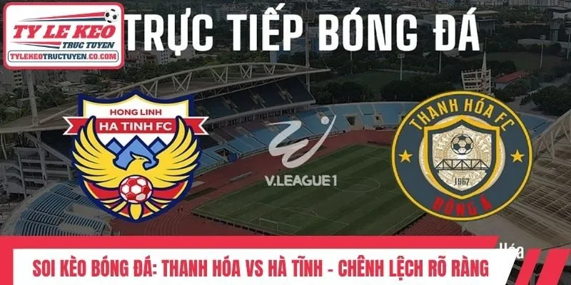Soi Kèo Bóng Đá: Thanh Hóa Vs Hà Tĩnh - Chênh Lệch Rõ Ràng