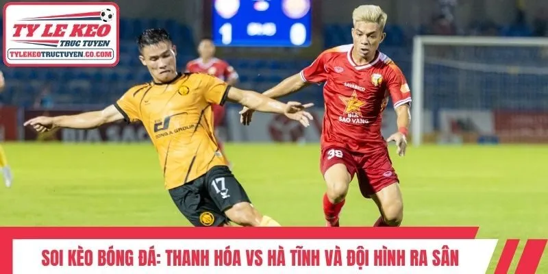 Soi kèo bóng đá: Thanh Hóa vs Hà Tĩnh và đội hình ra sân