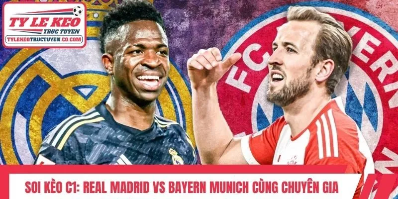 Soi Kèo C1: Real Madrid VS Bayern Munich Cùng Chuyên Gia