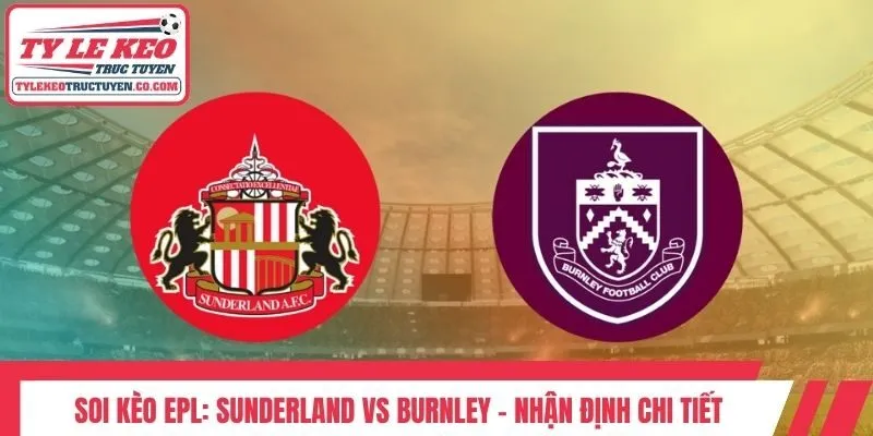 Soi Kèo EPL: Sunderland Vs Burnley - Nhận Định Chi Tiết