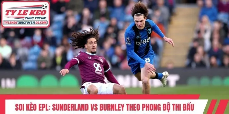 Soi kèo EPL: Sunderland vs Burnley theo phong độ thi đấu