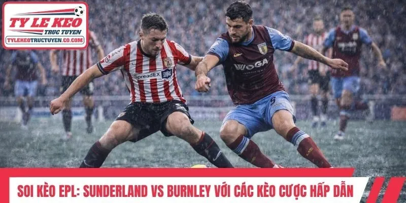 Soi kèo EPL: Sunderland vs Burnley với các kèo cược hấp dẫn