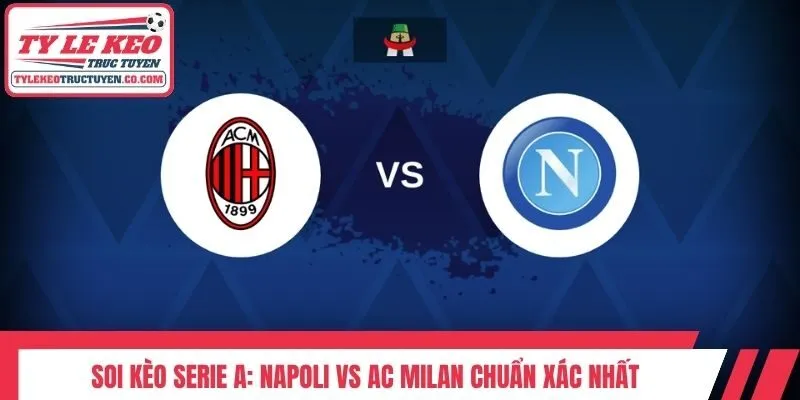 Soi Kèo Serie A: Napoli Vs AC Milan Chuẩn Xác Nhất