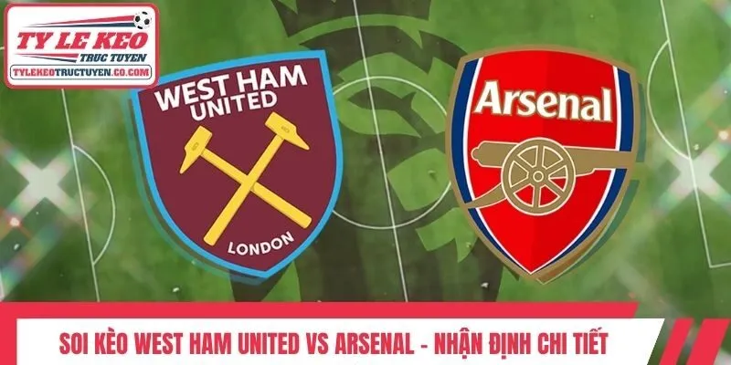 Soi Kèo West Ham United Vs Arsenal - Nhận Định Chi Tiết