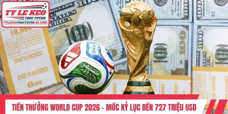 Tiền Thưởng World Cup 2026 - Mốc Kỷ Lục Đến 727 Triệu USD