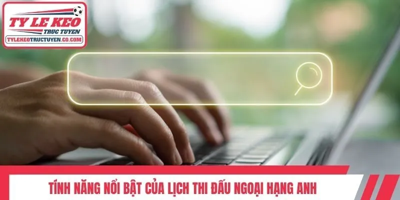 Tính năng nổi bật của lịch thi đấu Ngoại hạng Anh