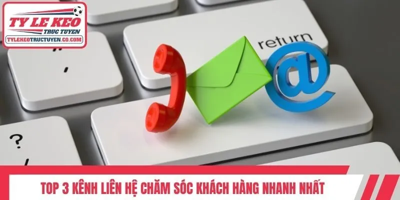 Top 3 kênh liên hệ chăm sóc khách hàng nhanh nhất