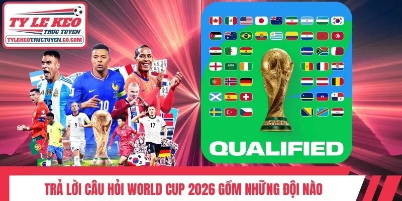 Trả lời câu hỏi World Cup 2026 gồm những đội nào