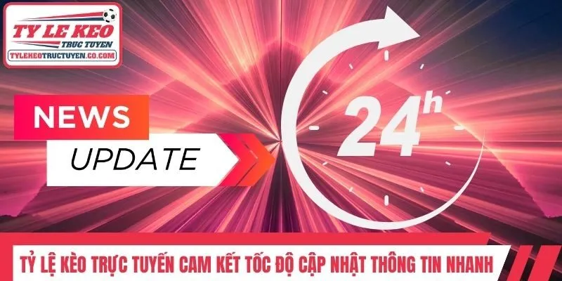 Tỷ lệ kèo trực tuyến cam kết tốc độ cập nhật thông tin nhanh