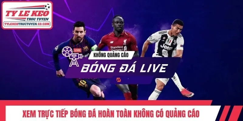 Xem trực tiếp bóng đá hoàn toàn không có quảng cáo