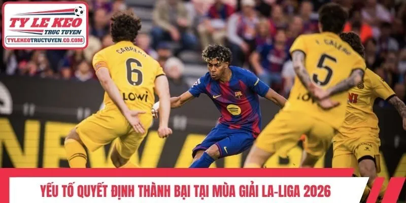 Yếu tố quyết định thành bại tại mùa giải La-Liga 2026